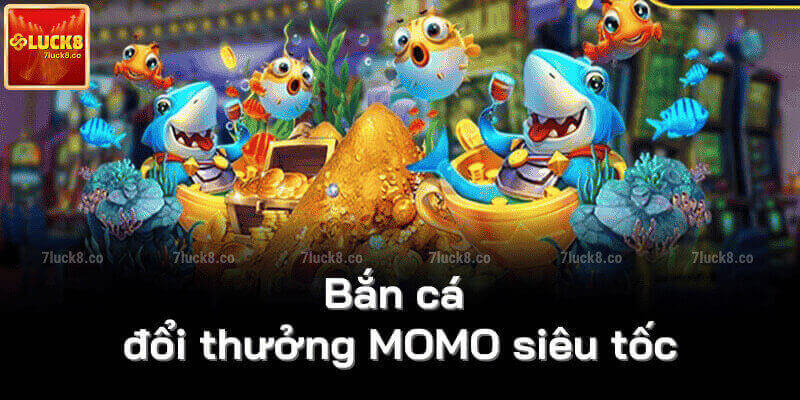 Bắn cá đổi thưởng MOMO siêu tốc