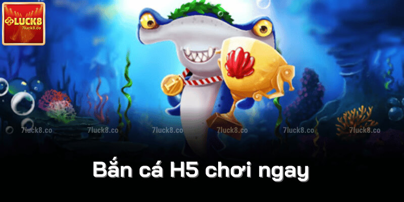 Bắn cá H5 chơi ngay