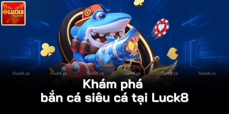 Khám phá bắn cá siêu cá tại Luck8