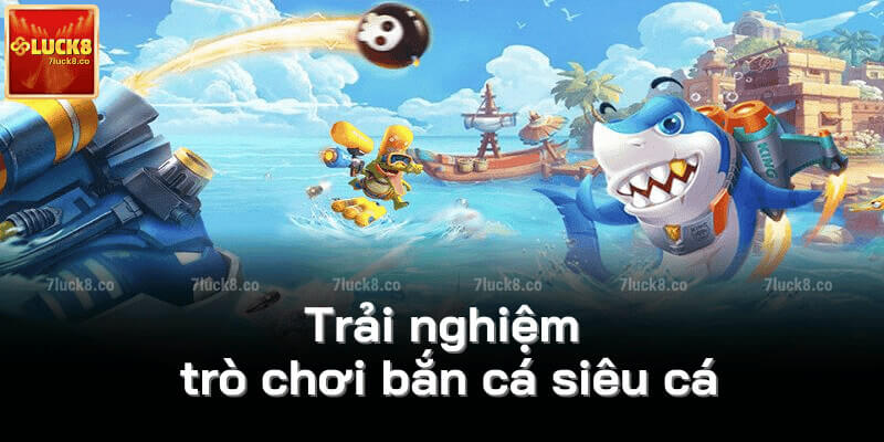 Trải nghiệm trò chơi bắn cá siêu cá