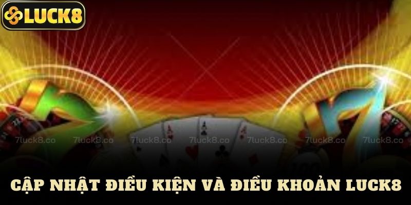 Cập Nhật Điều Kiện Và Điều Khoản Luck8