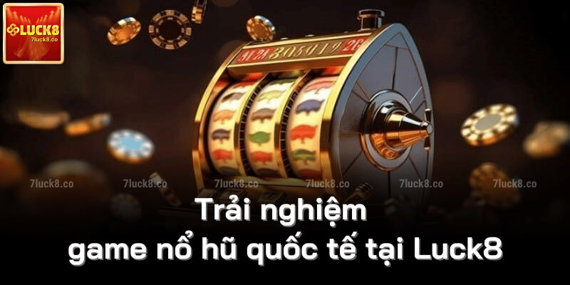 Trải nghiệm game nổ hũ quốc tế tại Luck8