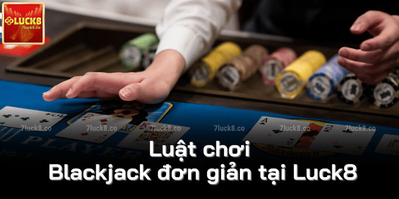 Luật chơi Blackjack đơn giản tại Luck8