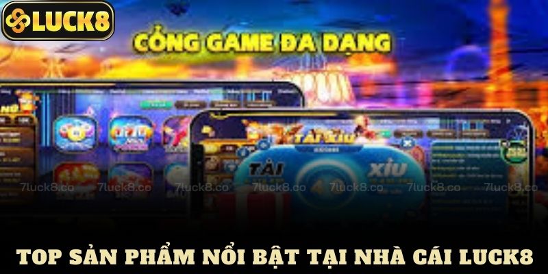 Top Sản Phẩm Nổi Bật Tại Nhà Cái Luck8