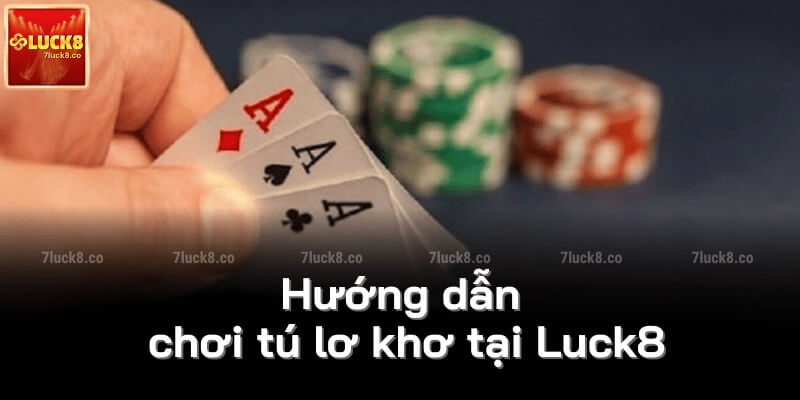 Hướng dẫn chơi tứ lơ khơ tại Luck8