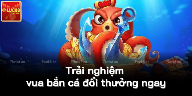 Trải nghiệm vua bắn cá đổi thưởng ngay